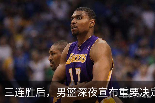 三连胜后，男篮深夜宣布重要决定，胡明轩火线回归，徐杰缺席