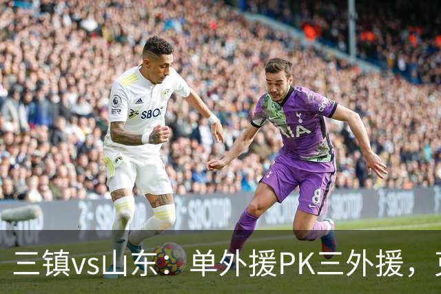 三镇vs山东：单外援PK三外援，克雷桑首发，依木兰、阿德里亚诺先发
