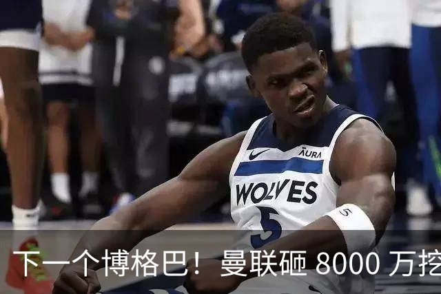 下一个博格巴！曼联砸 8000 万挖世界级中场，卡里克迎来新核心