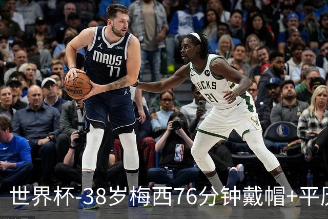 世界杯-38岁梅西76分钟戴帽+平历史纪录 阿根廷3-0阿尔及利亚