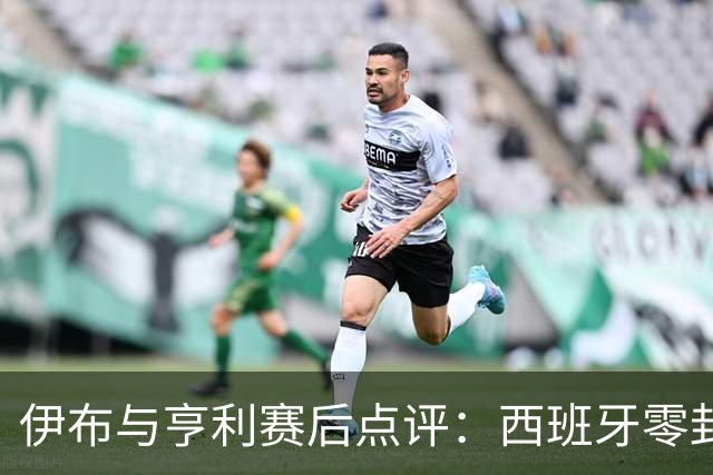 伊布与亨利赛后点评：西班牙零封阿根廷夺冠，“足球赢了”