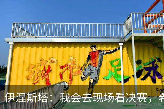 伊涅斯塔：我会去现场看决赛，希望西班牙再拿一座世界杯冠军