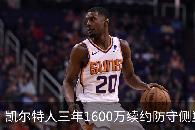 凯尔特人三年1600万续约防守侧翼 沃尔什锁定轮换未来