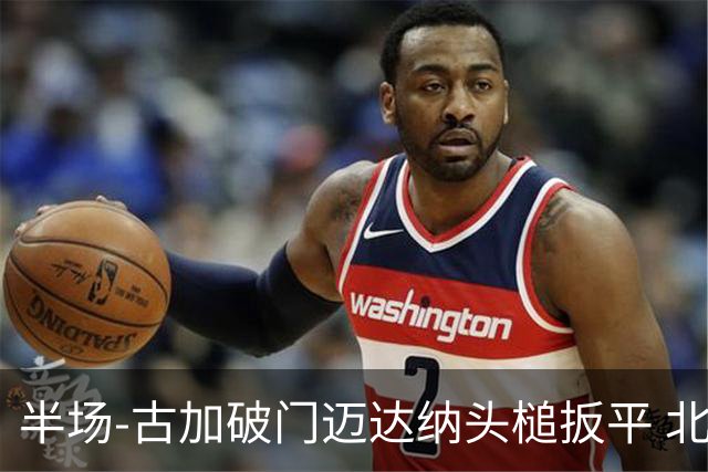 半场-古加破门迈达纳头槌扳平 北京国安1-1河南