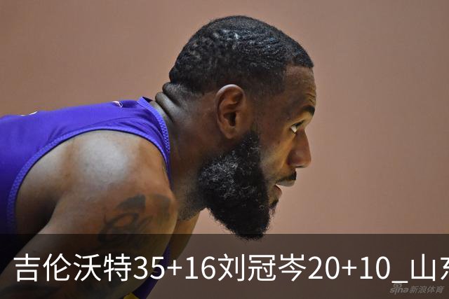 吉伦沃特35+16刘冠岑20+10 山东大胜吉林