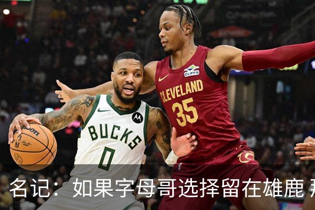 名记：如果字母哥选择留在雄鹿 那球队很可能参与莫兰特交易