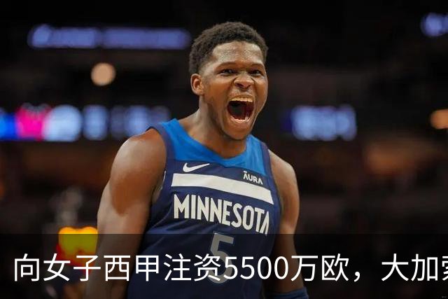 向女子西甲注资5500万欧，大加索尔：希望提升其知名度和影响力