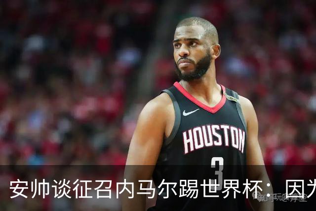 安帅谈征召内马尔踢世界杯：因为他的表现 而不是外界压力
