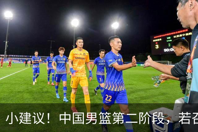 小建议！中国男篮第二阶段，若召回4人+淘汰4人，出线形势将大好