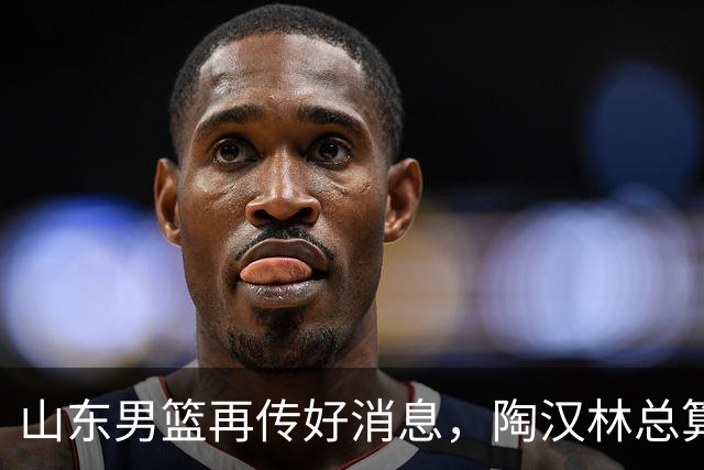 山东男篮再传好消息，陶汉林总算顶薪了，陈培东留队，邱彪好样的