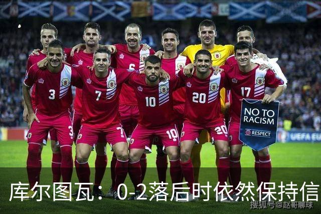 库尔图瓦：0-2落后时依然保持信心，以这种方式取胜带来额外动力