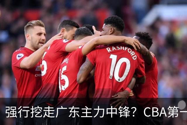 强行挖走广东主力中锋？CBA第一黑马重拳出击，没朱芳雨真不行！