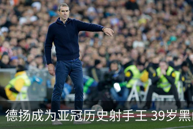 德扬成为亚冠历史射手王 39岁黑山伊布斩获38球