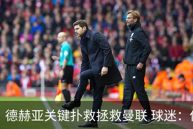 德赫亚关键扑救拯救曼联 球迷：他比C罗更配得上MVP