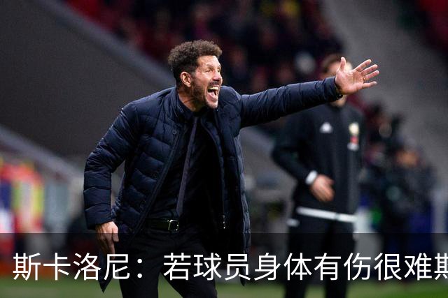 斯卡洛尼：若球员身体有伤很难欺骗到教练组 梅西将出战冰岛