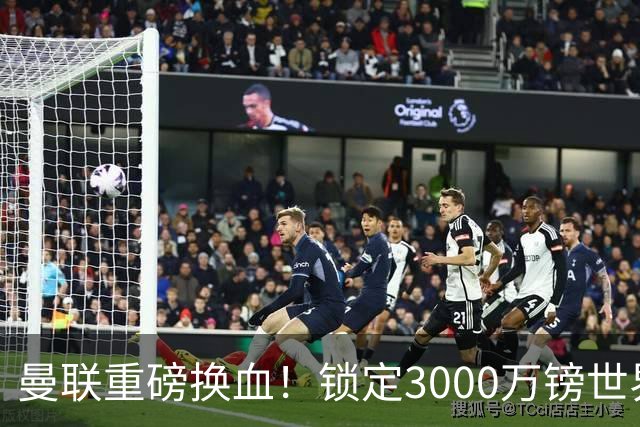 曼联重磅换血！锁定3000万镑世界杯边锋，彻底清理拉什福德烂合同