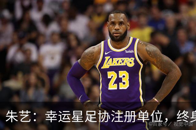 朱艺：幸运星足协注册单位，终身禁足人员不能担任任何职务