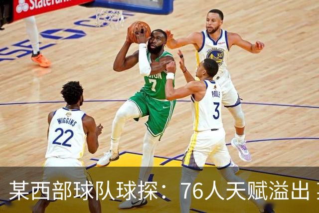 某西部球队球探：76人天赋溢出 某西部高管：他们实现了天赋碾压