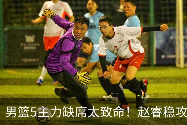 男篮5主力缺席太致命！赵睿稳攻坚，2核心锋线缺席，内线也遭影响