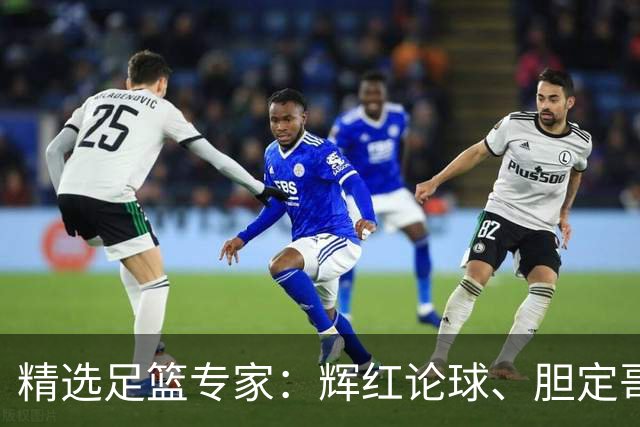 精选足篮专家：辉红论球、胆定哥16连红分析足彩