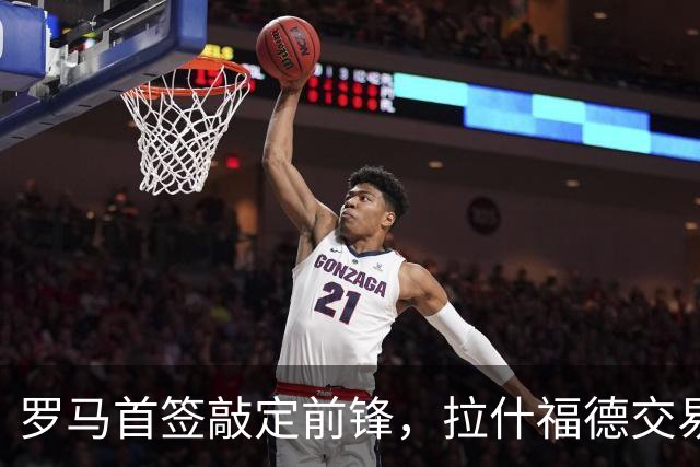 罗马首签敲定前锋，拉什福德交易因薪资太高泡汤