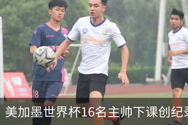 美加墨世界杯16名主帅下课创纪录，有人打一场，有人只干18天