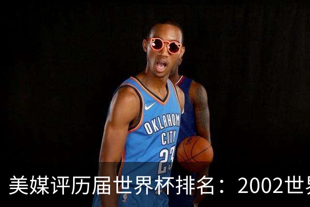 美媒评历届世界杯排名：2002世界杯韩国奇迹因裁判偏袒