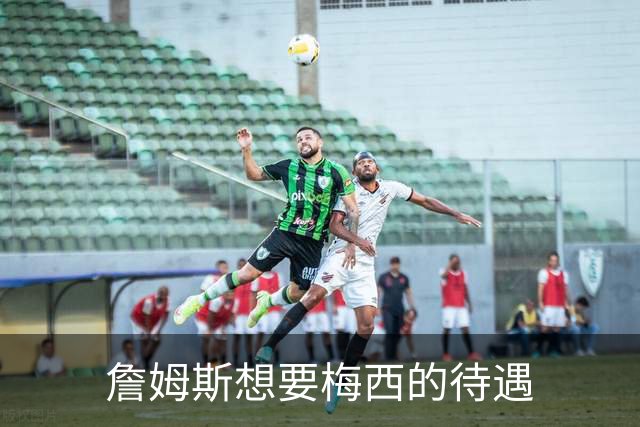 詹姆斯想要梅西的待遇