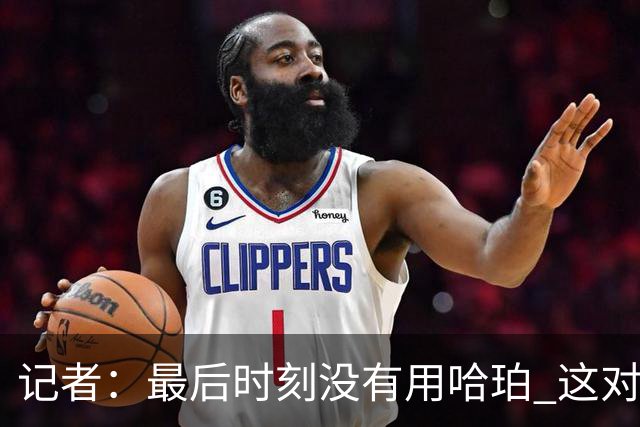 记者：最后时刻没有用哈珀 这对于马刺来说一定是败笔