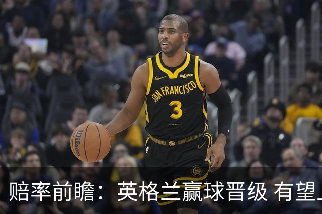 赔率前瞻：英格兰赢球晋级 有望上半场就进球