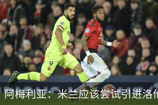 阿梅利亚：米兰应该尝试引进洛伦佐-佩莱格里尼