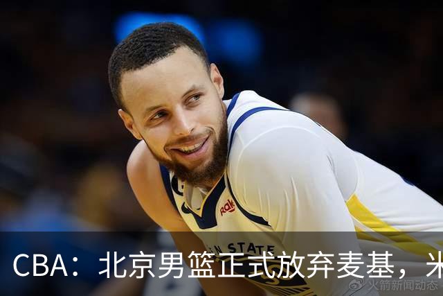 CBA：北京男篮正式放弃麦基，米切尔告别CBA，国内教练没有杨瀚森说明书，山西续约迪亚洛