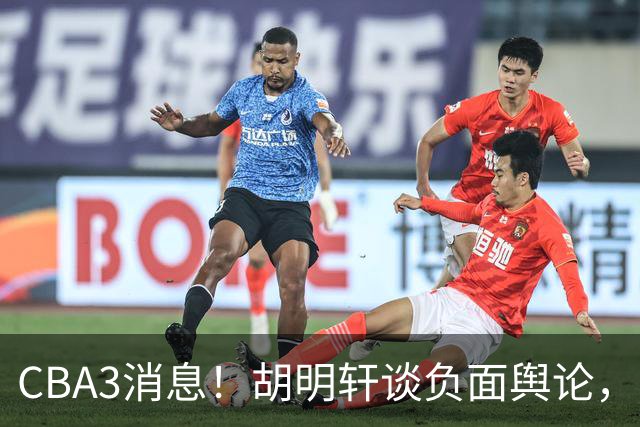 CBA3消息！胡明轩谈负面舆论，张镇麟称赞王哲林，山西新帅非杨鸣！
