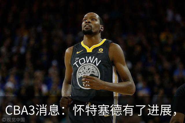 CBA3消息：怀特塞德有了进展，北控官宣强人加盟，杜锋爱子传喜讯